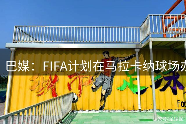 巴媒：FIFA计划在马拉卡纳球场办9场2027女足世界杯比赛